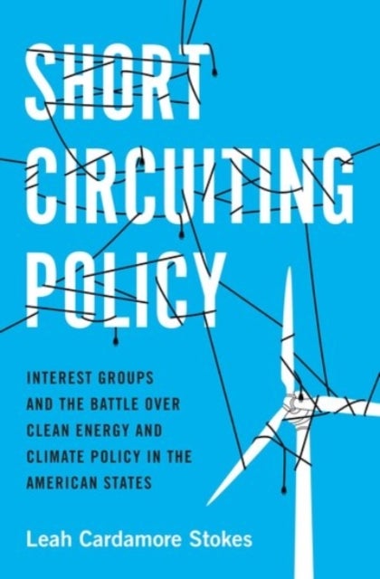 Short Circuiting Policy - Interest Groups and the Battle Over Clean Energy and Climate Policy in the American States