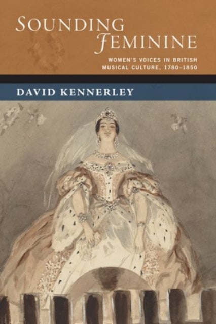 Sounding Feminine - Women's Voices in British Musical Culture, 1780-1850