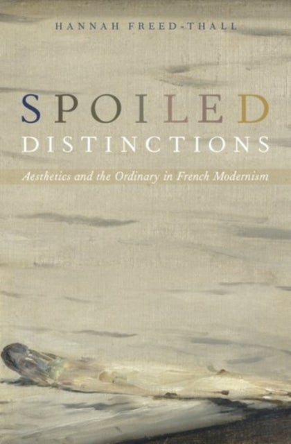 Spoiled Distinctions - Aesthetics and the Ordinary in French Modernism