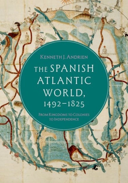 The Spanish Atlantic World, 1492–1825 - From Kingdoms to Colonies to Independence