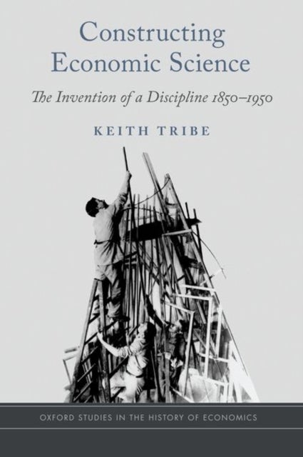 Constructing Economic Science - The Invention of a Discipline 1850-1950