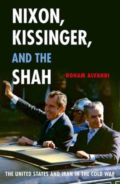 Nixon, Kissinger, and the Shah - The United States and Iran in the Cold War