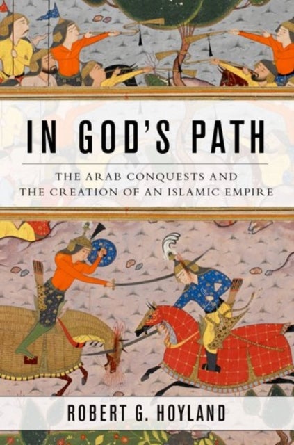 In God's Path - The Arab Conquests and the Creation of an Islamic Empire
