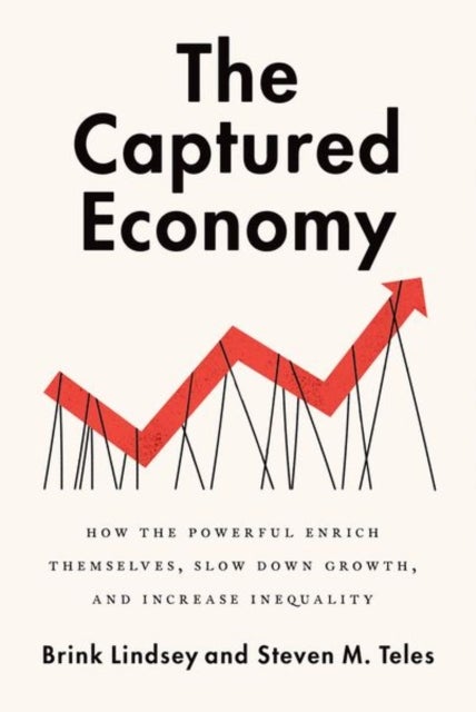 The Captured Economy - How the Powerful Become Richer, Slow Down Growth, and Increase Inequality