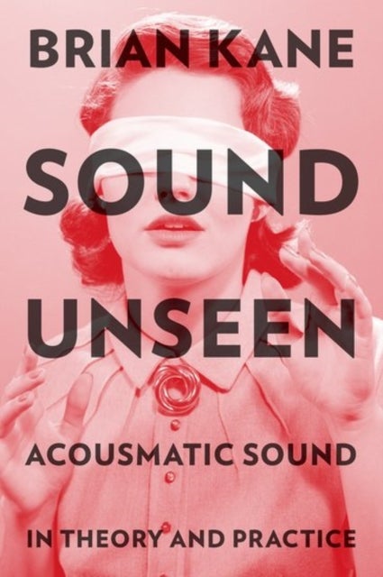 Sound Unseen - Acousmatic Sound in Theory and Practice