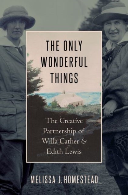 The Only Wonderful Things - The Creative Partnership of Willa Cather & Edith Lewis