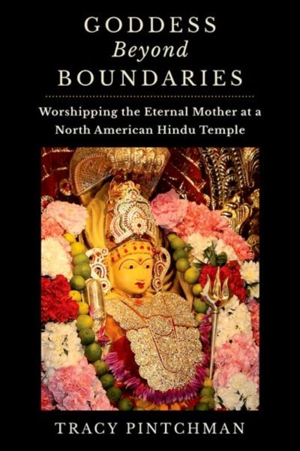 Goddess Beyond Boundaries - Worshipping the Eternal Mother at a North American Hindu Temple