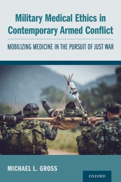 Military Medical Ethics in Contemporary Armed Conflict - Mobilizing Medicine in the Pursuit of Just War