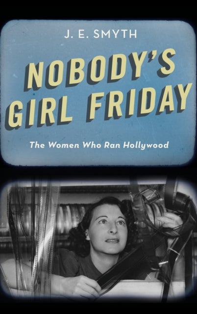 Nobody's Girl Friday - The Women Who Ran Hollywood