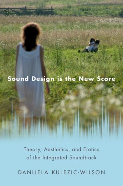 Sound Design is the New Score - Theory, Aesthetics, and Erotics of the Integrated Soundtrack