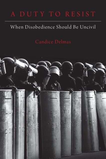 A Duty to Resist - When Disobedience Should Be Uncivil