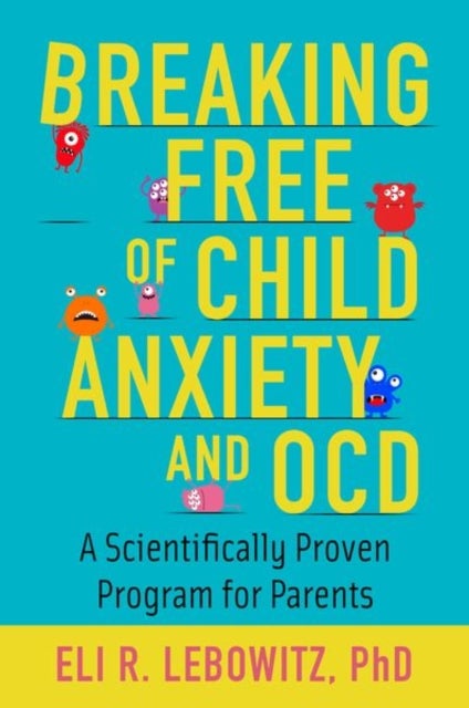 Breaking Free of Child Anxiety and OCD - A Scientifically Proven Program for Parents