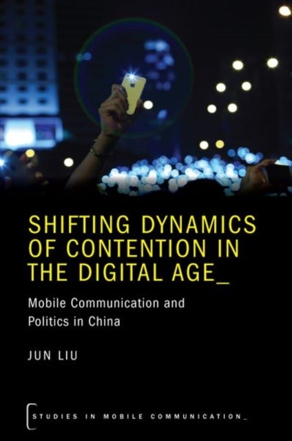 Shifting Dynamics of Contention in the Digital Age - Mobile Communication and Politics in China