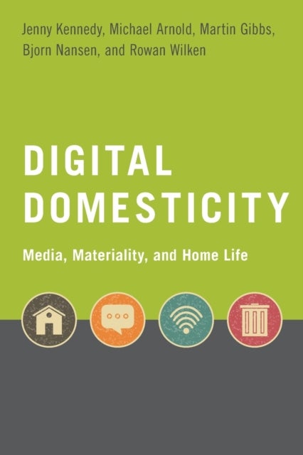 Digital Domesticity - Media, Materiality, and Home Life