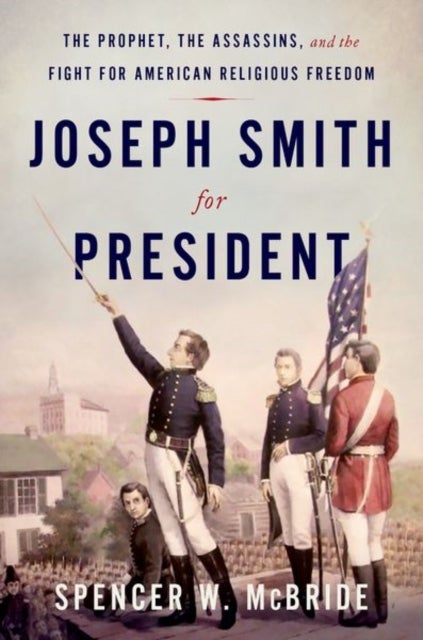 Joseph Smith for President - The Prophet, the Assassins, and the Fight for American Religious Freedom