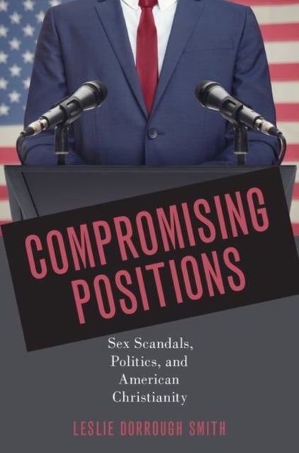 Compromising Positions - Sex Scandals, Politics, and American Christianity