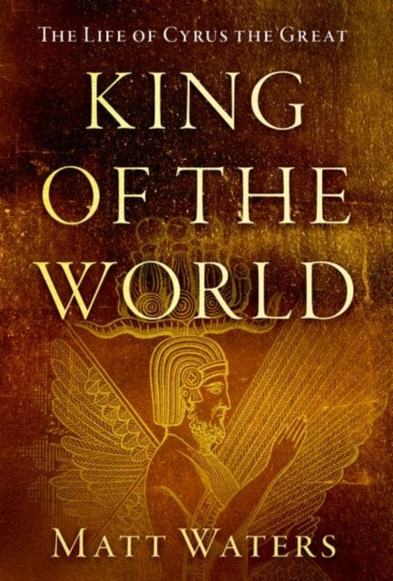 King of the World - The Life of Cyrus the Great