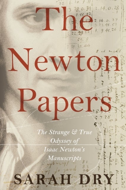The Newton Papers - The Strange and True Odyssey of Isaac Newton's Manuscripts