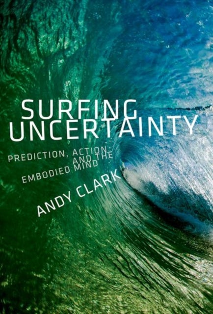 Surfing Uncertainty - Prediction, Action, and the Embodied Mind