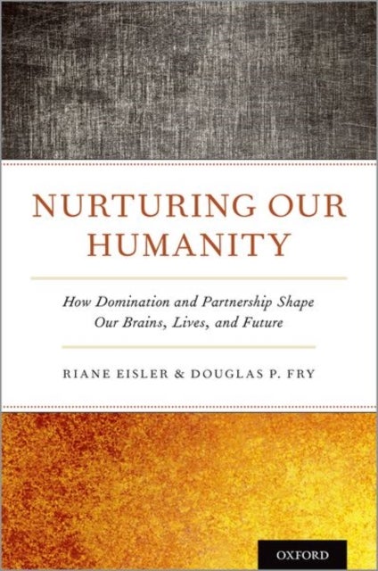 Nurturing Our Humanity - How Domination and Partnership Shape Our Brains, Lives, and Future