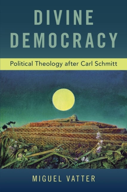 Divine Democracy - Political Theology after Carl Schmitt