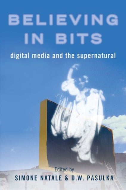 Believing in Bits - Digital Media and the Supernatural