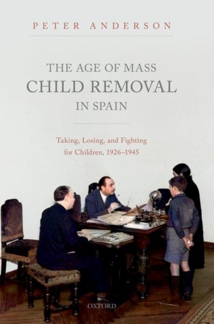 The Age of Mass Child Removal in Spain - Taking, Losing, and Fighting for Children, 1926-1945