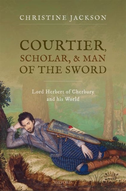 Courtier, Scholar, and Man of the Sword - Lord Herbert of Cherbury and his World