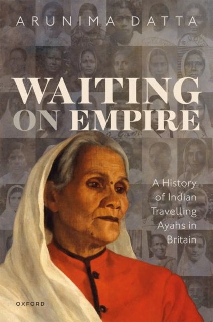 Waiting on Empire - A History of Indian Travelling Ayahs in Britain