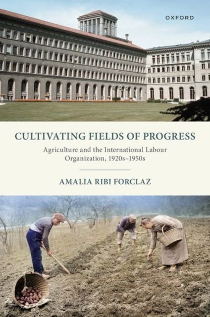 Cultivating Fields of Progress - Agriculture and the International Labour Organization, 1920s–1950s