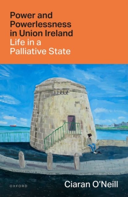 Power and Powerlessness in Union Ireland - Life in a Palliative State