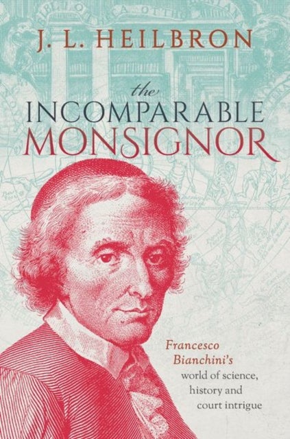 The Incomparable Monsignor - Francesco Bianchini's world of science, history, and court intrigue