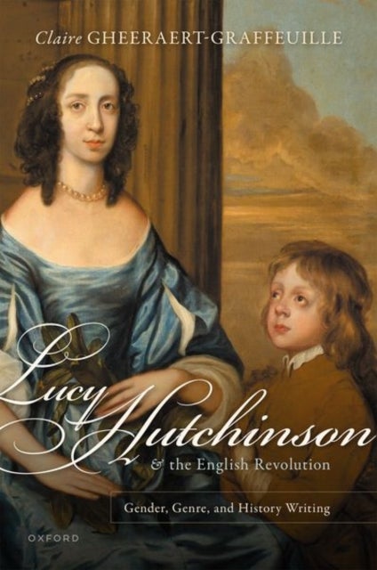 Lucy Hutchinson and the English Revolution - Gender, Genre, and History Writing