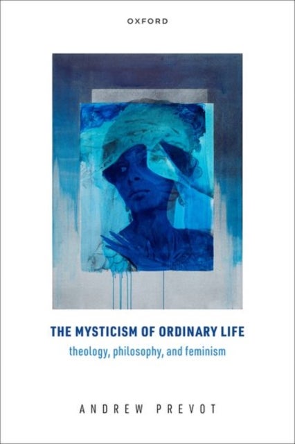 The Mysticism of Ordinary Life - Theology, Philosophy, and Feminism