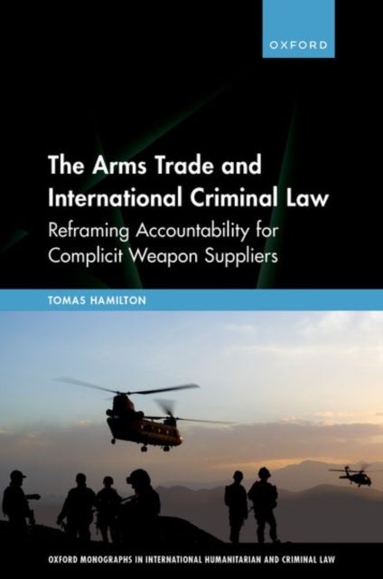 The Arms Trade and International Criminal Law - Reframing Accountability for Complicit Weapon Suppliers