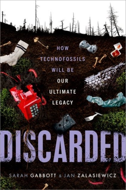 Discarded - How Technofossils Will be Our Ultimate Legacy