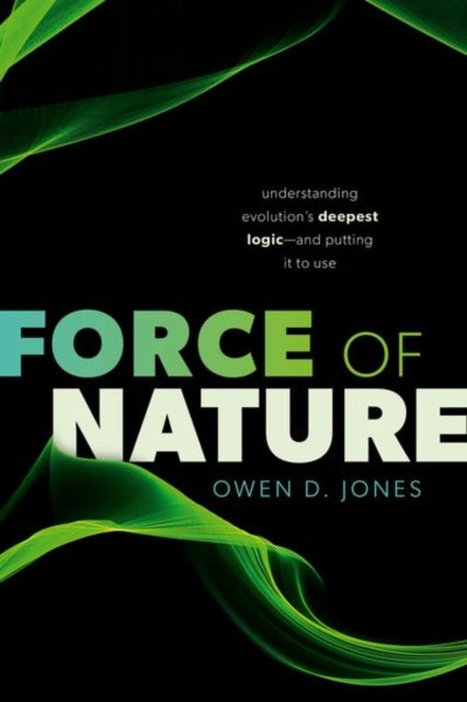 Force of Nature - Understanding Evolution's Deepest Logic—and Putting It to Use