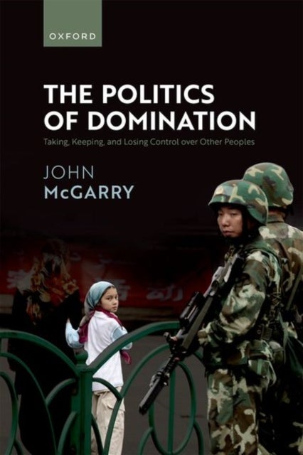 The Politics of Domination - Taking, Keeping, and Losing Control over Other Peoples