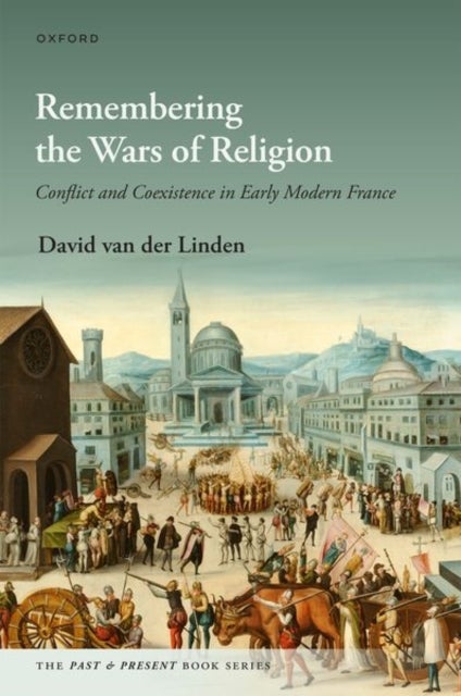 Remembering the Wars of Religion - Conflict and Coexistence in Early Modern France