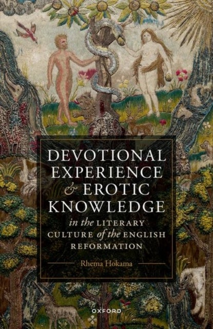 Devotional Experience and Erotic Knowledge in the Literary Culture of the English Reformation - Poetry, Public Worship, and Popular Divinity