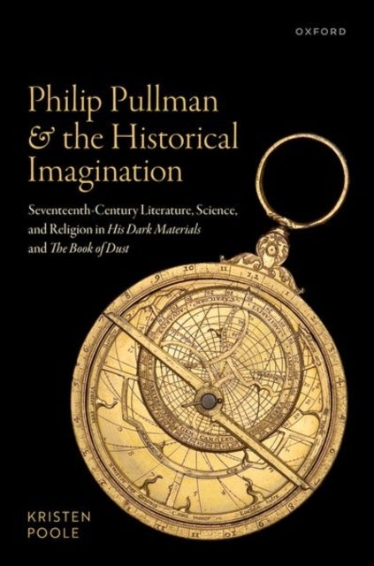 Philip Pullman and the Historical Imagination - Seventeenth-Century Literature, Science, and Religion in His Dark Materials and The Book of Dust