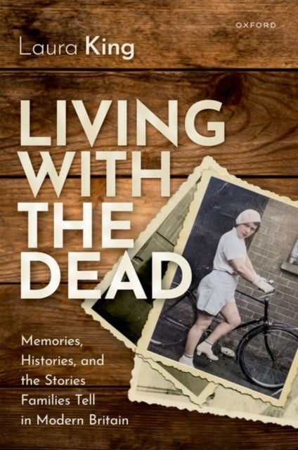 Living with the Dead - Memories, Histories, and the Stories Families Tell in Modern Britain