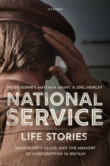 National Service Life Stories - Masculinity, Class, and the Memory of Conscription in Britain