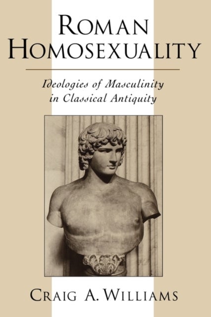 Roman Homosexuality - Ideologies of Masculinity in Classical Antiquity