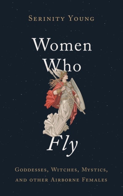 Women Who Fly - Goddesses, Witches, Mystics, and other Airborne Females