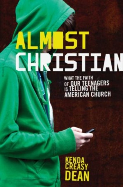 Almost Christian - What the Faith of Our Teenagers is Telling the American Church