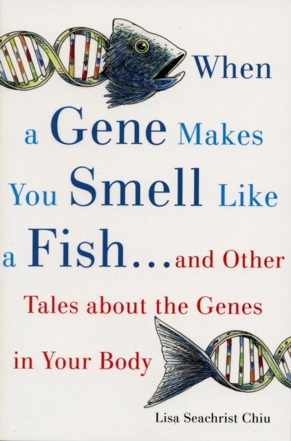 When a Gene Makes You Smell Like a Fish - ...and Other Amazing Tales about the Genes in Your Body