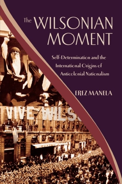 The Wilsonian Moment - Self-Determination and the International Origins of Anticolonial Nationalism