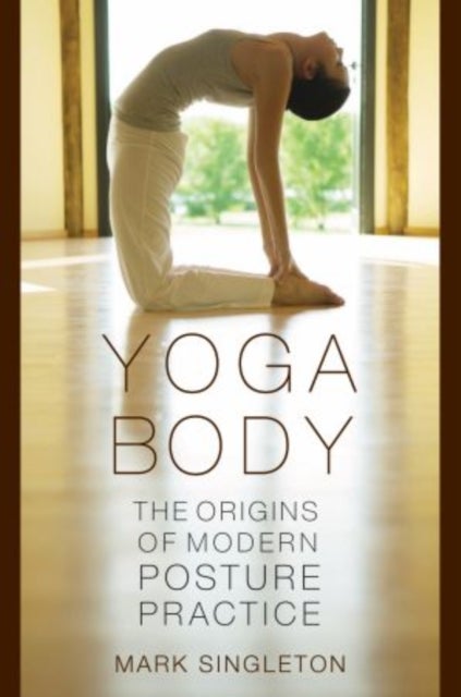 Yoga Body - The Origins of Modern Posture Practice