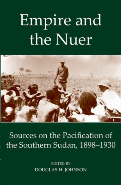Empire and the Nuer - Documents and Texts from the Pacification of the Southern Sudan, 1898-1930